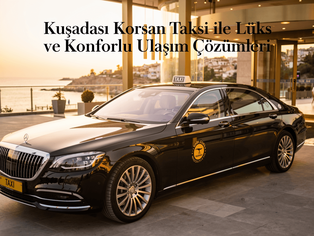 Kuşadası Korsan Taksi ile Lüks ve Konforlu Ulaşım Çözümleri
